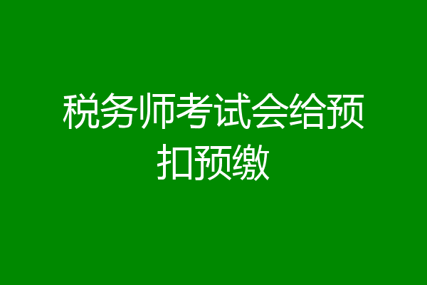 税务师考试会给预扣预缴