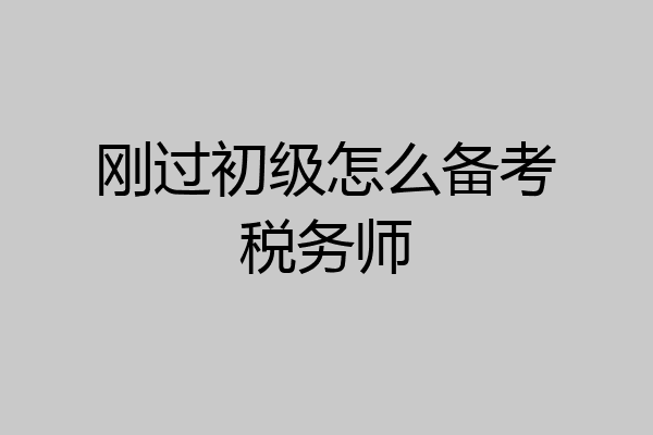 刚过初级怎么备考税务师