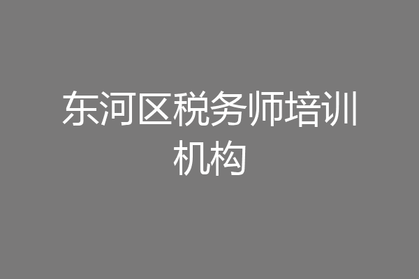 东河区税务师培训机构