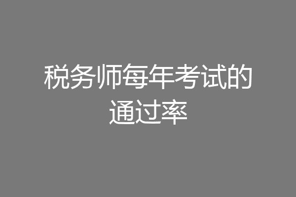 税务师每年考试的通过率
