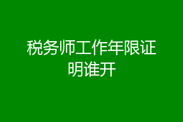税务师工作年限证明谁开