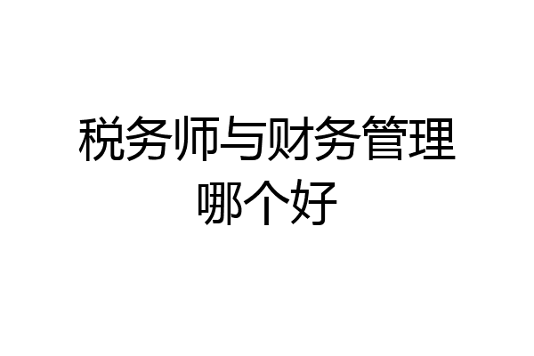 税务师与财务管理哪个好