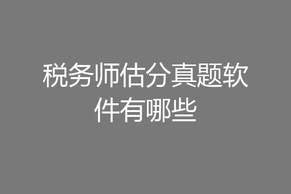 税务师估分真题软件有哪些