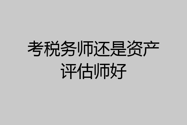 考税务师还是资产评估师好