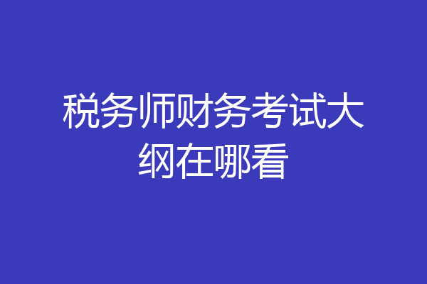税务师财务考试大纲在哪看
