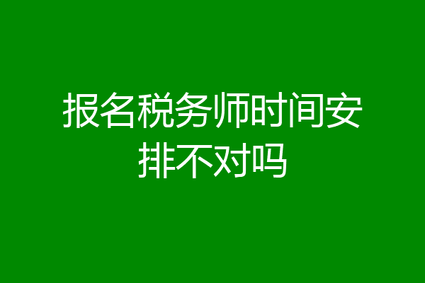 报名税务师时间安排不对吗