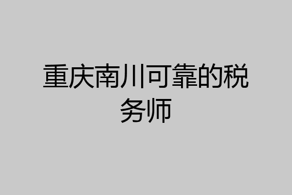 重庆南川可靠的税务师