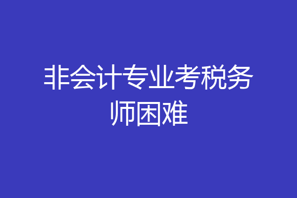 非会计专业考税务师困难