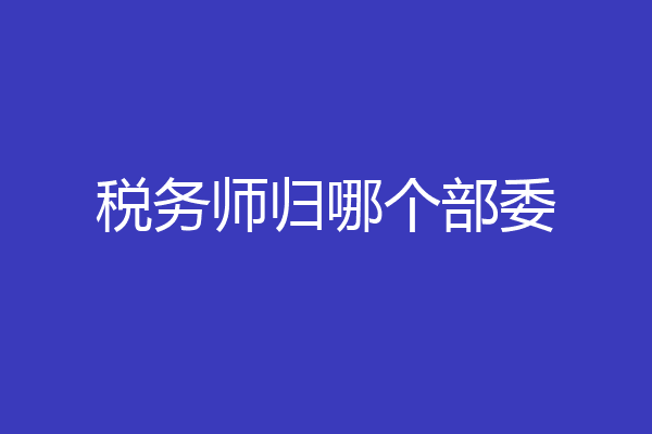 税务师归哪个部委
