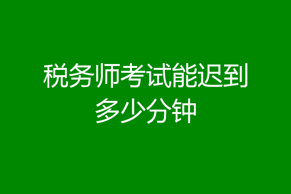 税务师考试能迟到多少分钟