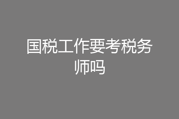 国税工作要考税务师吗