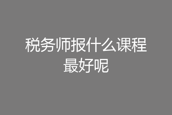 税务师报什么课程最好呢