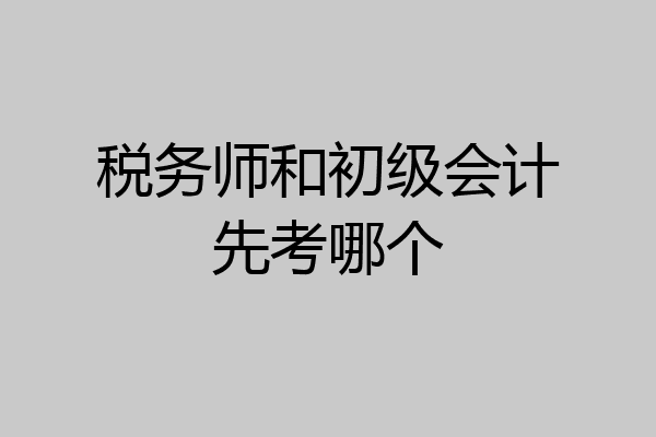 税务师和初级会计先考哪个