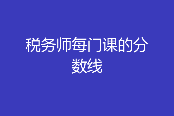 税务师每门课的分数线