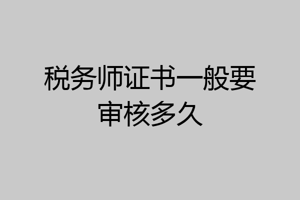 税务师证书一般要审核多久