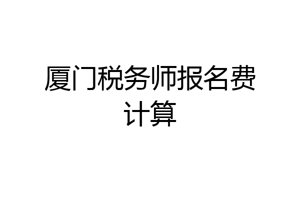 厦门税务师报名费计算