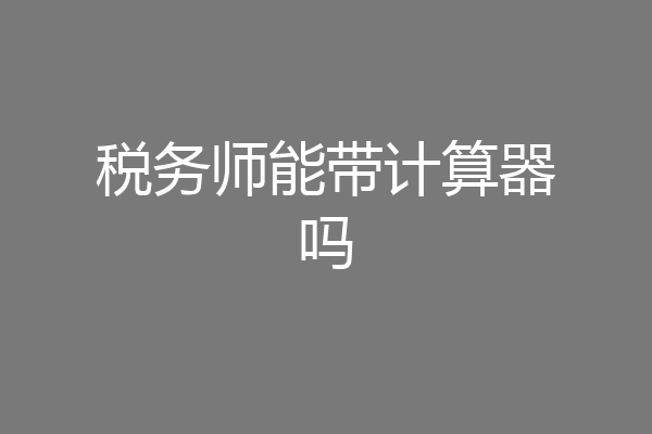 税务师能带计算器吗