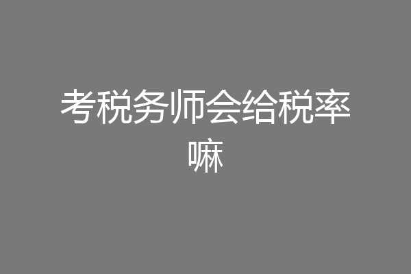 考税务师会给税率嘛