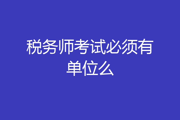 税务师考试必须有单位么