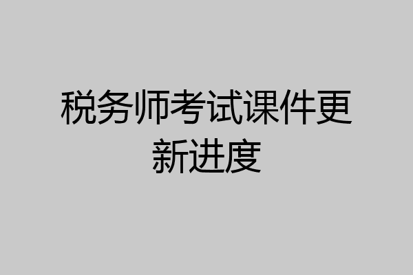 税务师考试课件更新进度