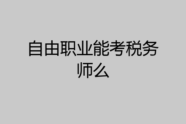 自由职业能考税务师么