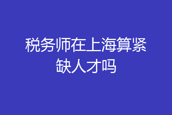 税务师在上海算紧缺人才吗