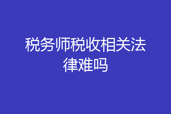 税务师税收相关法律难吗
