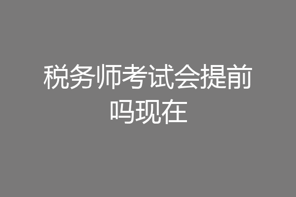 税务师考试会提前吗现在