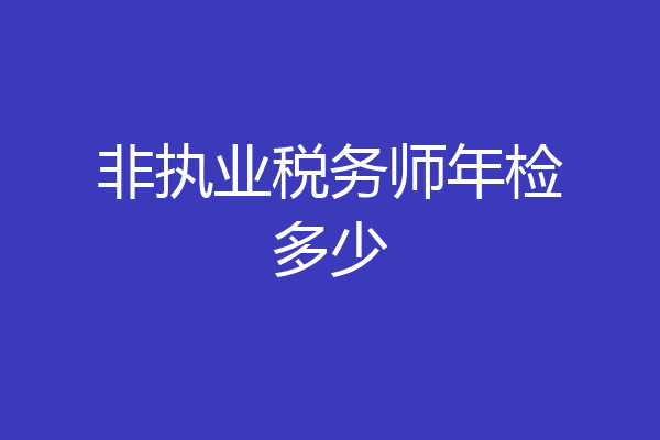 非执业税务师年检多少