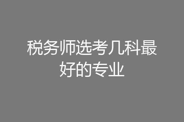 税务师选考几科最好的专业