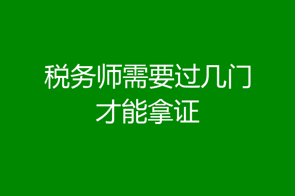 税务师需要过几门才能拿证