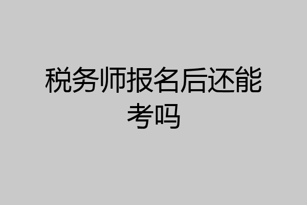 税务师报名后还能考吗