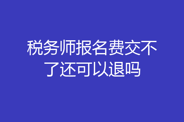税务师报名费交不了还可以退吗