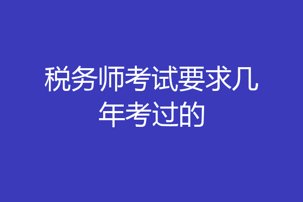 税务师考试要求几年考过的