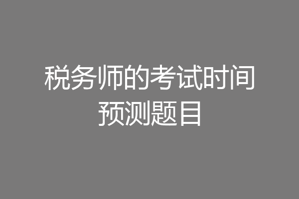 税务师的考试时间预测题目