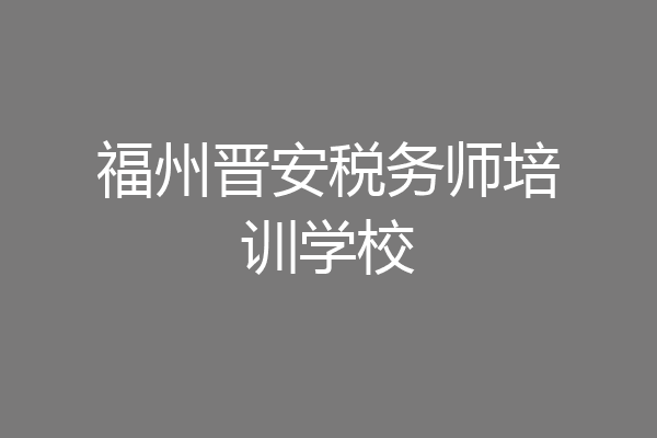 福州晋安税务师培训学校