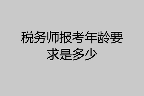 税务师报考年龄要求是多少