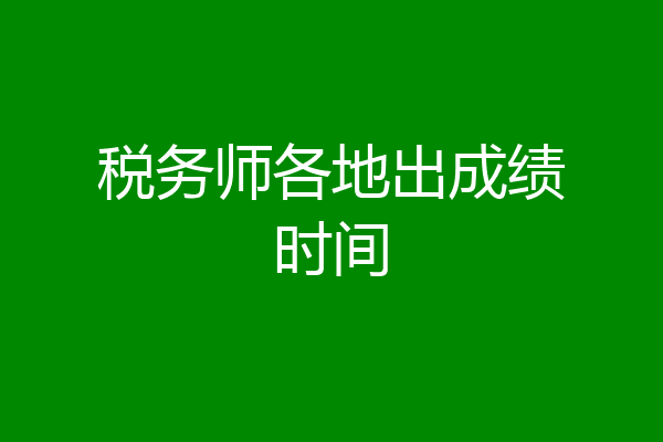 税务师各地出成绩时间