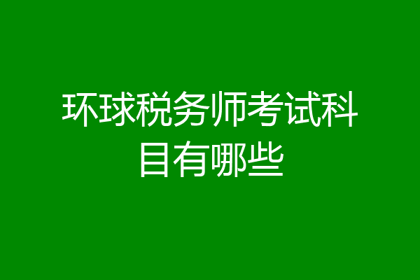 环球税务师考试科目有哪些