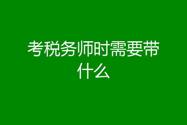 考税务师时需要带什么