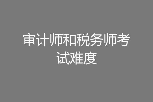 审计师和税务师考试难度