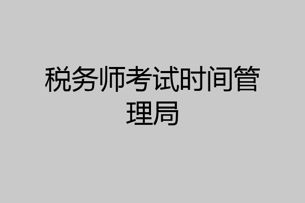 税务师考试时间管理局