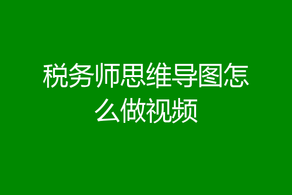 税务师思维导图怎么做视频