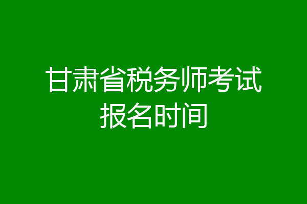 甘肃省税务师考试报名时间