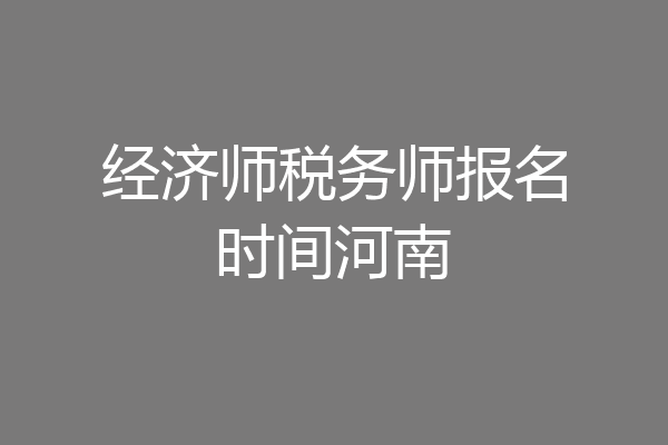 经济师税务师报名时间河南