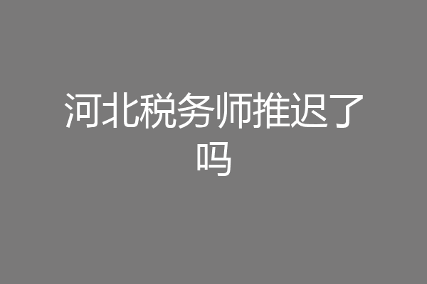 河北税务师推迟了吗