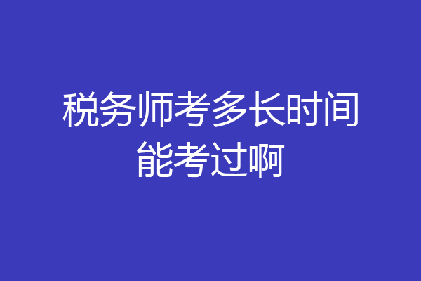 税务师考多长时间能考过啊