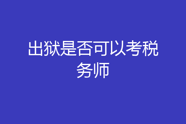 出狱是否可以考税务师