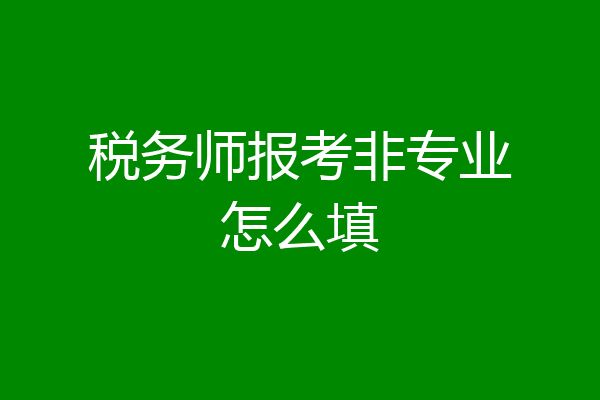 税务师报考非专业怎么填
