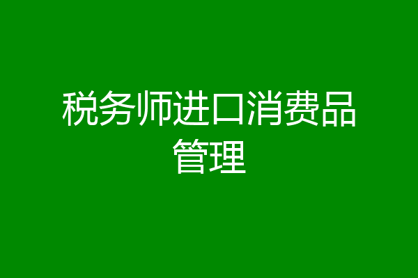 税务师进口消费品管理